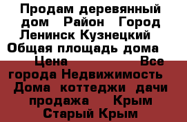 Продам деревянный дом › Район ­ Город Ленинск-Кузнецкий › Общая площадь дома ­ 64 › Цена ­ 1 100 000 - Все города Недвижимость » Дома, коттеджи, дачи продажа   . Крым,Старый Крым